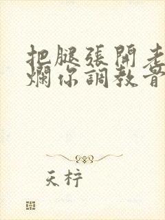 把腿张开老子臊烂你调教骨科男男