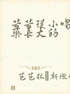 若若从小喝催乳药长大的