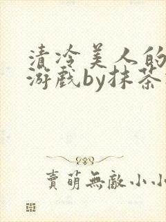 清冷美人的神奇游戏by抹茶冰沙