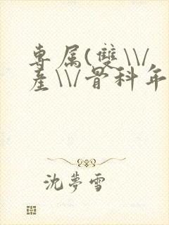 专属(双\\/产\\/骨科年下)纤仟