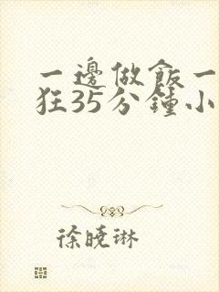 一边做饭一边躁狂35分钟小说