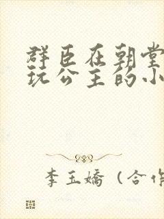 群臣在朝堂上却玩公主的小说