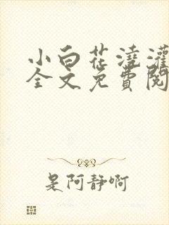 小白花浇灌日常全文免费阅读