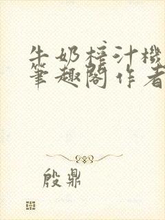 牛奶榨汁机po笔趣阁作者炖一碗汤无广封面