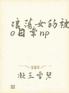 浪荡女的被cao日常np
