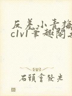 反差小青梅不经c1v1笔趣阁无弹窗