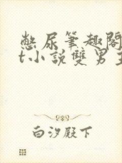 憋尿笔趣阁txt小说双男主