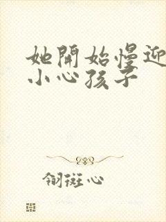 她开始慢迎迎合小心孩子