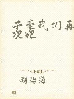 子豪我们再做一次吧