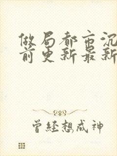 做局都市沉浮超前更新最新