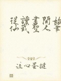 从读书开始肝成仙武圣人笔趣阁