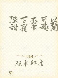 陛下不可以糙汉甜宠笔趣阁