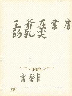 王爷在书房含她的乳尖