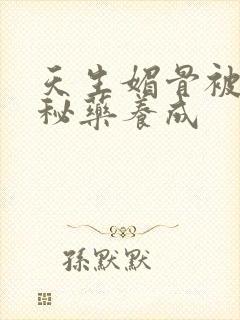 天生媚骨被爹娘秘药养成