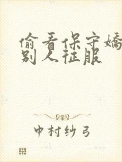 偷看保守娇妻被别人征服