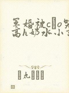 军婚被cαo哭高h奶水小说