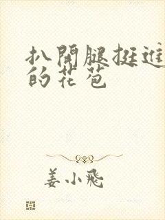 扒开腿挺进湿润的花苞