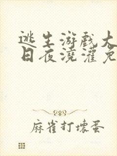 逃生游戏大佬们日夜浇灌免费阅读