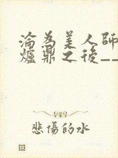 沦为美人师兄的炉鼎之后__