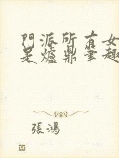 门派所有女子都是炉鼎笔趣阁