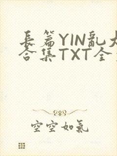 长篇YIN乱大合集TXT全文下载