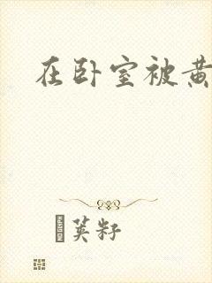 在卧室被黄总干