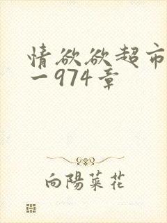 情欲欲超市之1一974章