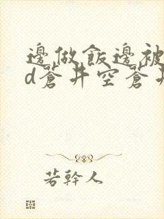 边做饭边被躁bd苍井空苍井空