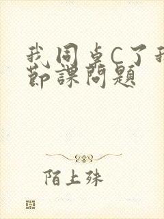 我同桌C了我一节课问题