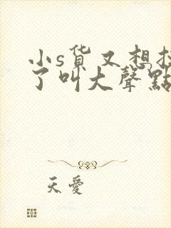 小s货又想挨c了叫大声点封面