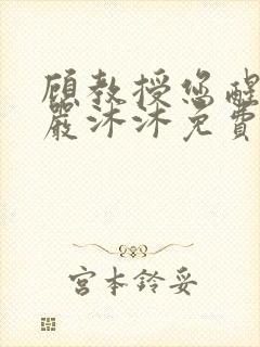 顾教授您醒了吗严沐沐免费阅读全文小说