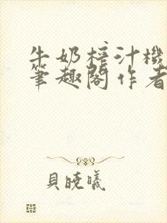 牛奶榨汁机po笔趣阁作者炖一碗汤