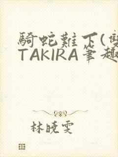 骑蛇难下(双)TAKIRA笔趣阁