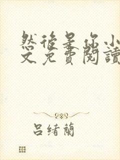 然后是你小说全文免费阅读