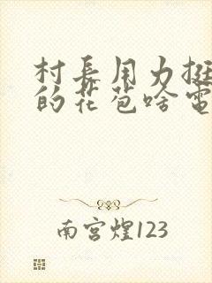 村长用力挺进她的花苞啥电视封面