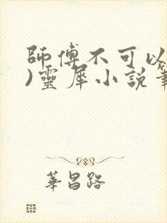 师傅不可以(限)灵犀小说笔趣阁