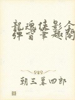 龙魂侠影全文无弹窗笔趣阁