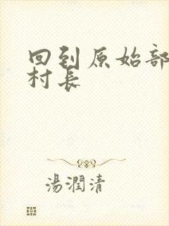 回到原始部落当村长