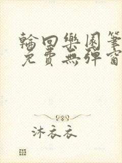 轮回乐园笔趣阁免费无弹窗