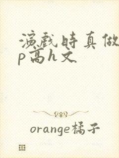 演戏时真做了np高h文