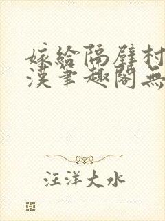 嫁给隔壁村的糙汉笔趣阁无弹窗封面