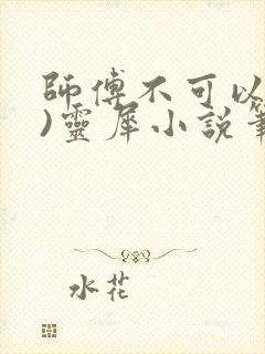师傅不可以(限)灵犀小说笔趣阁