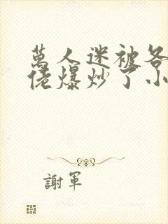 万人迷被各路大佬爆炒了小说