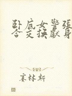 卧底女警张腿迎合交换献身