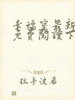 幸福宝最新章节免费阅读下载