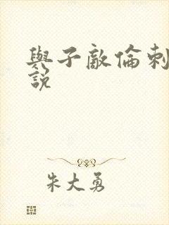 与子敌伦刺激小说