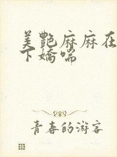 美艳麻麻在我胯下娇喘