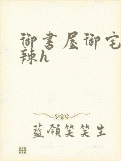 御书屋御宅屋高辣h