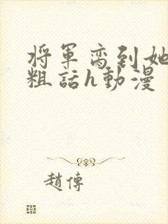 将军脔到她哭h粗话h动漫