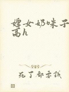 婢女奶咪子真大高h